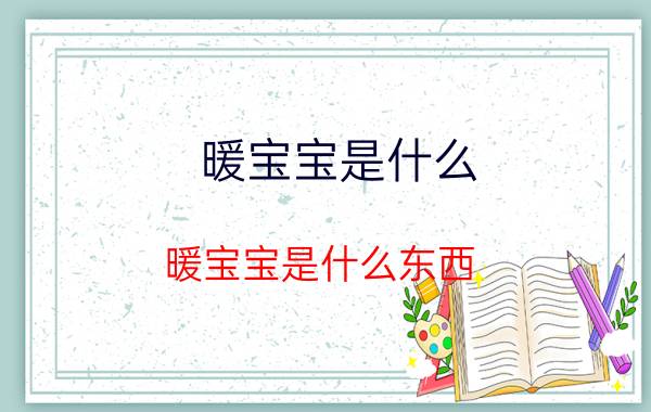 暖宝宝是什么 暖宝宝是什么东西